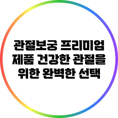 관절보궁 프리미엄 제품: 건강한 관절을 위한 완벽한 선택