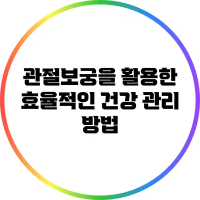 관절보궁을 활용한 효율적인 건강 관리 방법