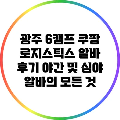 광주 6캠프 쿠팡 로지스틱스 알바 후기: 야간 및 심야 알바의 모든 것