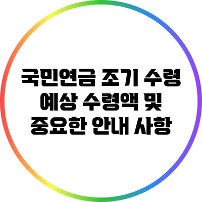 국민연금 조기 수령: 예상 수령액 및 중요한 안내 사항