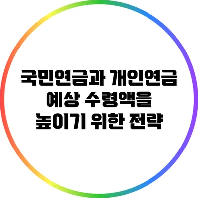 국민연금과 개인연금: 예상 수령액을 높이기 위한 전략