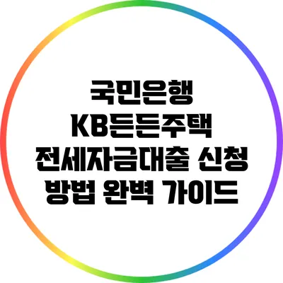 국민은행 KB든든주택: 전세자금대출 신청 방법 완벽 가이드