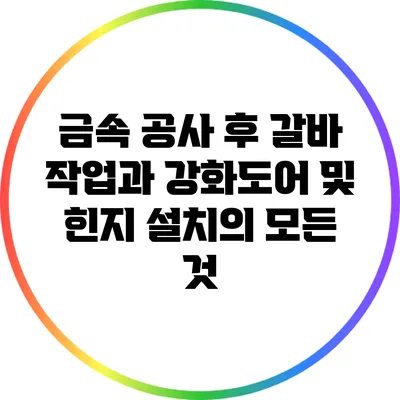 금속 공사 후 갈바 작업과 강화도어 및 힌지 설치의 모든 것
