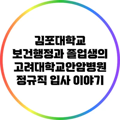 김포대학교 보건행정과 졸업생의 고려대학교안암병원 정규직 입사 이야기