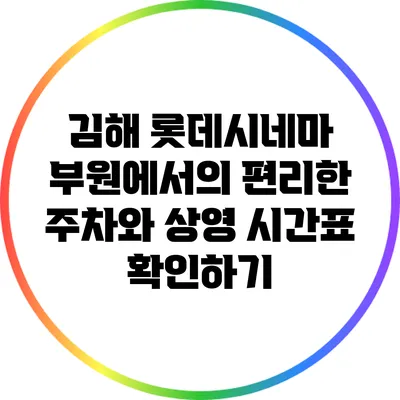 김해 롯데시네마 부원에서의 편리한 주차와 상영 시간표 확인하기