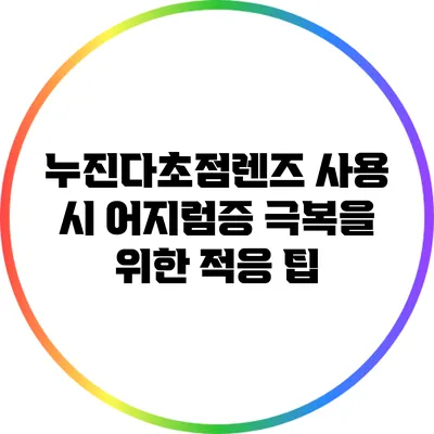 누진다초점렌즈 사용 시 어지럼증 극복을 위한 적응 팁