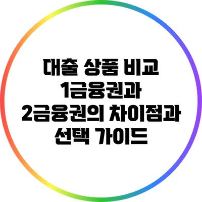 대출 상품 비교: 1금융권과 2금융권의 차이점과 선택 가이드