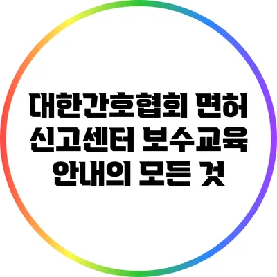 대한간호협회 면허 신고센터 보수교육 안내의 모든 것