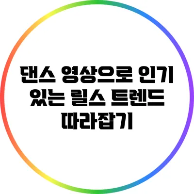 댄스 영상으로 인기 있는 릴스 트렌드 따라잡기