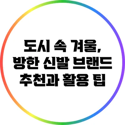 도시 속 겨울, 방한 신발 브랜드 추천과 활용 팁