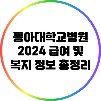 동아대학교병원 2024 급여 및 복지 정보 총정리