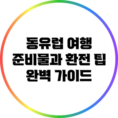동유럽 여행 준비물과 환전 팁 완벽 가이드