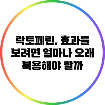락토페린, 효과를 보려면 얼마나 오래 복용해야 할까?