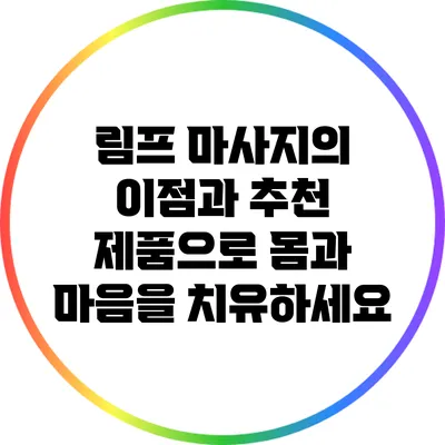 림프 마사지의 이점과 추천 제품으로 몸과 마음을 치유하세요