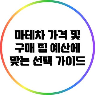 마테차 가격 및 구매 팁: 예산에 맞는 선택 가이드