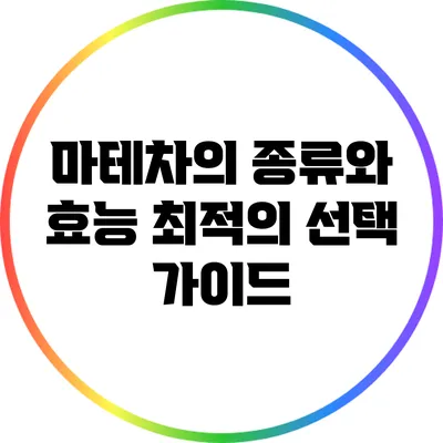 마테차의 종류와 효능: 최적의 선택 가이드