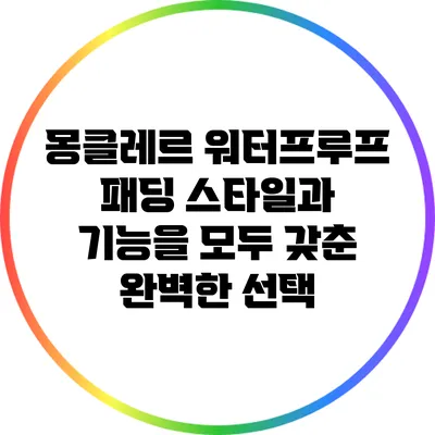 몽클레르 워터프루프 패딩: 스타일과 기능을 모두 갖춘 완벽한 선택