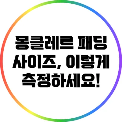 몽클레르 패딩 사이즈, 이렇게 측정하세요!