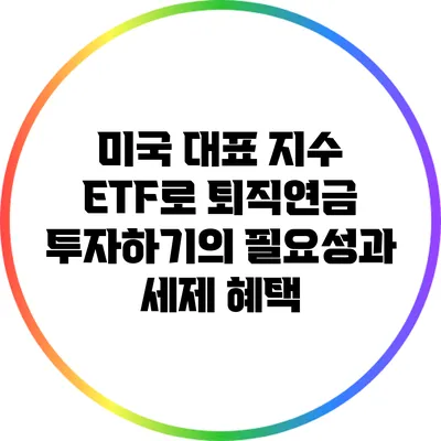 미국 대표 지수 ETF로 퇴직연금 투자하기의 필요성과 세제 혜택