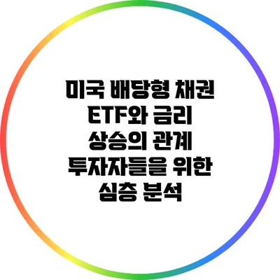 미국 배당형 채권 ETF와 금리 상승의 관계: 투자자들을 위한 심층 분석