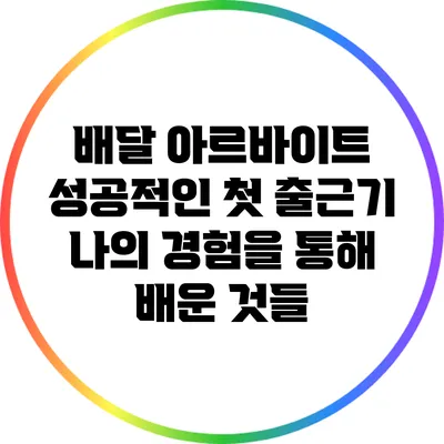 배달 아르바이트 성공적인 첫 출근기: 나의 경험을 통해 배운 것들