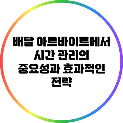 배달 아르바이트에서 시간 관리의 중요성과 효과적인 전략