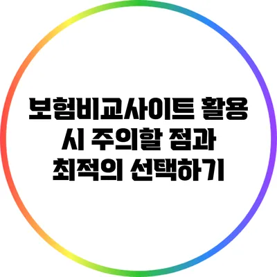 보험비교사이트 활용 시 주의할 점과 최적의 선택하기