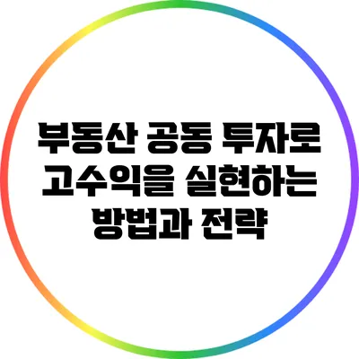 부동산 공동 투자로 고수익을 실현하는 방법과 전략