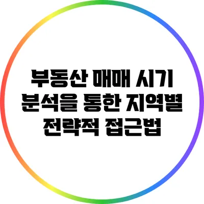 부동산 매매 시기 분석을 통한 지역별 전략적 접근법