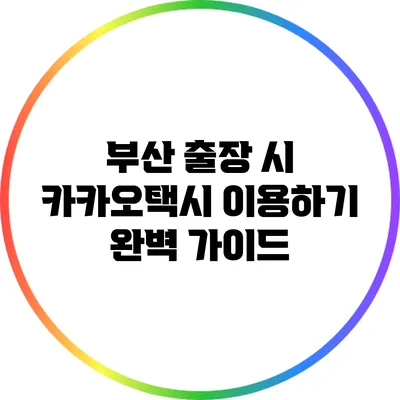 부산 출장 시 카카오택시 이용하기: 완벽 가이드