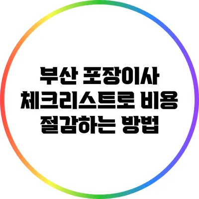 부산 포장이사 체크리스트로 비용 절감하는 방법