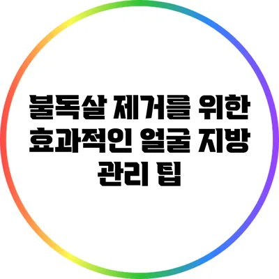 불독살 제거를 위한 효과적인 얼굴 지방 관리 팁