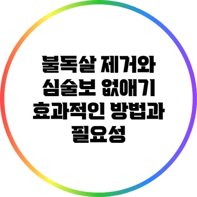 불독살 제거와 심술보 없애기: 효과적인 방법과 필요성