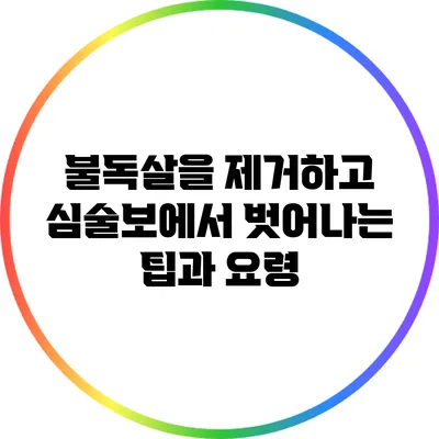 불독살을 제거하고 심술보에서 벗어나는 팁과 요령