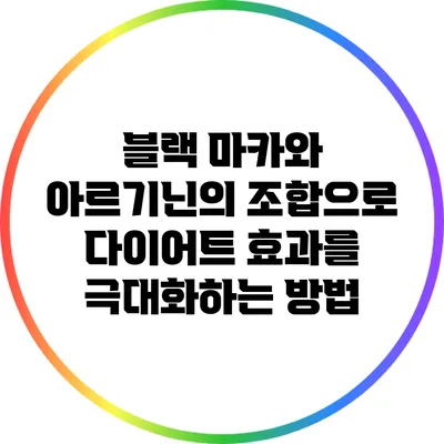 블랙 마카와 아르기닌의 조합으로 다이어트 효과를 극대화하는 방법