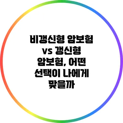 비갱신형 암보험 vs 갱신형 암보험, 어떤 선택이 나에게 맞을까?