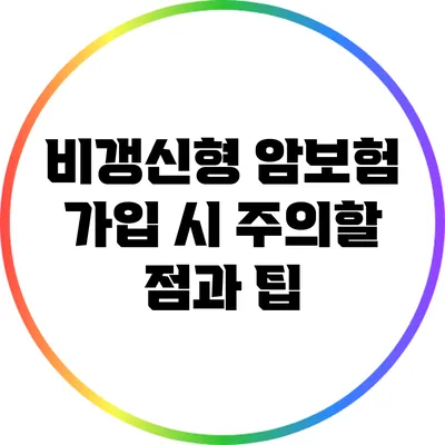 비갱신형 암보험: 가입 시 주의할 점과 팁