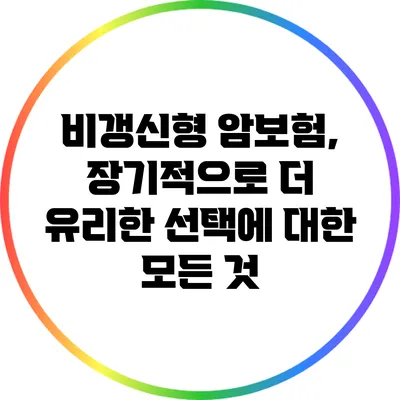 비갱신형 암보험, 장기적으로 더 유리한 선택에 대한 모든 것