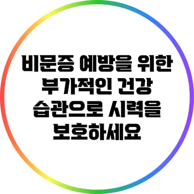 비문증 예방을 위한 부가적인 건강 습관으로 시력을 보호하세요