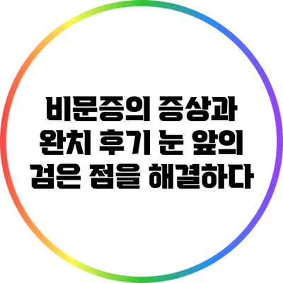 비문증의 증상과 완치 후기: 눈 앞의 검은 점을 해결하다