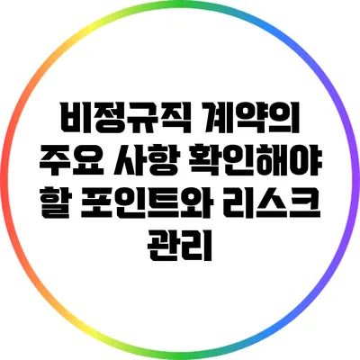비정규직 계약의 주요 사항: 확인해야 할 포인트와 리스크 관리