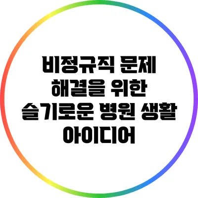 비정규직 문제 해결을 위한 슬기로운 병원 생활 아이디어