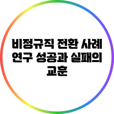 비정규직 전환 사례 연구: 성공과 실패의 교훈