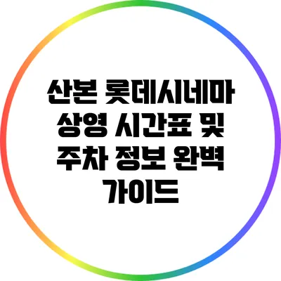 산본 롯데시네마 상영 시간표 및 주차 정보 완벽 가이드