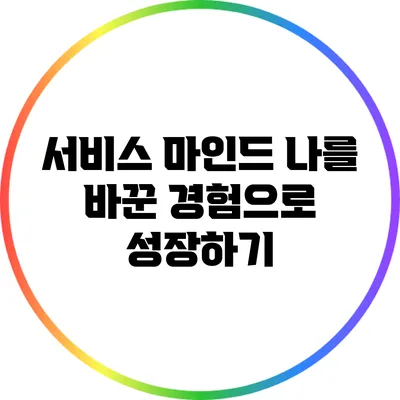 서비스 마인드: 나를 바꾼 경험으로 성장하기
