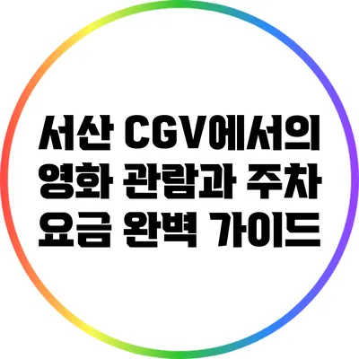서산 CGV에서의 영화 관람과 주차 요금 완벽 가이드