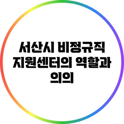 서산시 비정규직 지원센터의 역할과 의의