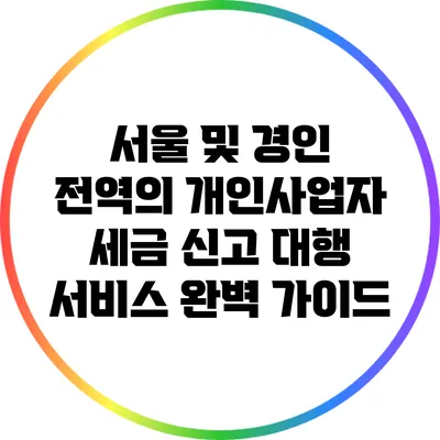 서울 및 경인 전역의 개인사업자 세금 신고 대행 서비스 완벽 가이드