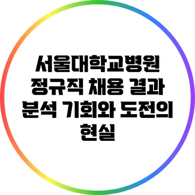 서울대학교병원 정규직 채용 결과 분석: 기회와 도전의 현실