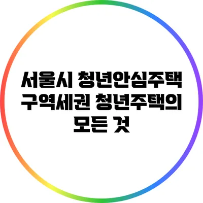 서울시 청년안심주택: 구역세권 청년주택의 모든 것